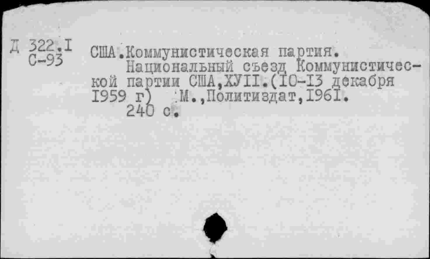 ﻿США.Коммунистическая па' Национальный съезд 1 кой партии США,ХУП.(10-1959 г) :М..Политиздат 240 с.
тия.
'оммунистичес-•13 декабря 1961.
